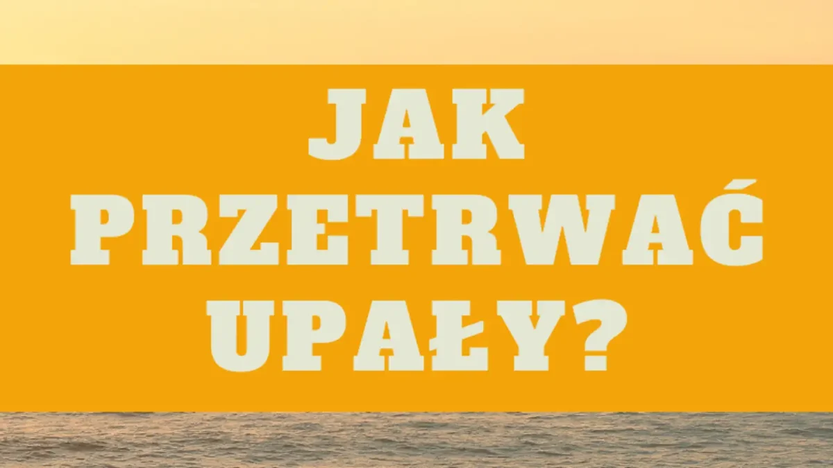 Poradnik: jak bezpiecznie przetrwać upały?